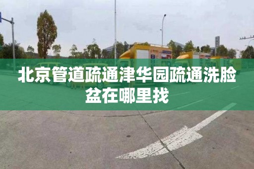 北京管道疏通津华园疏通洗脸盆在哪里找