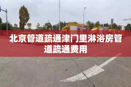北京管道疏通津门里淋浴房管道疏通费用