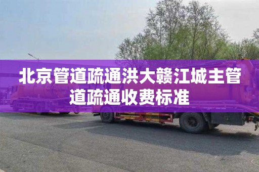 北京管道疏通洪大赣江城主管道疏通收费标准