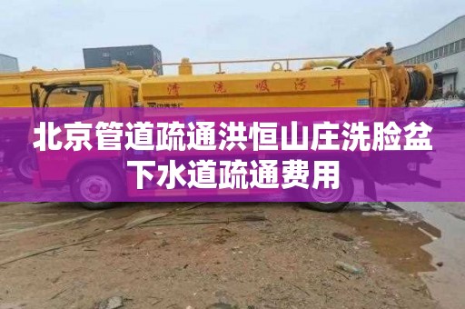 北京管道疏通洪恒山庄洗脸盆下水道疏通费用
