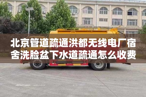 北京管道疏通洪都无线电厂宿舍洗脸盆下水道疏通怎么收费