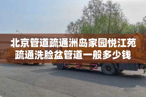 北京管道疏通洲岛家园悦江苑疏通洗脸盆管道一般多少钱