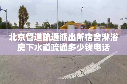北京管道疏通派出所宿舍淋浴房下水道疏通多少钱电话