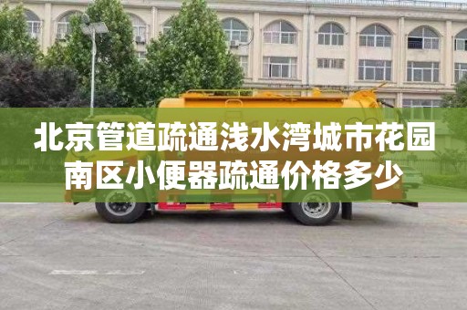 北京管道疏通浅水湾城市花园南区小便器疏通价格多少