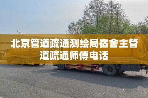 北京管道疏通测绘局宿舍主管道疏通师傅电话