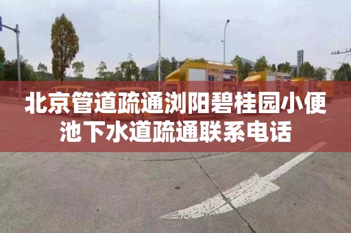 北京管道疏通浏阳碧桂园小便池下水道疏通联系电话