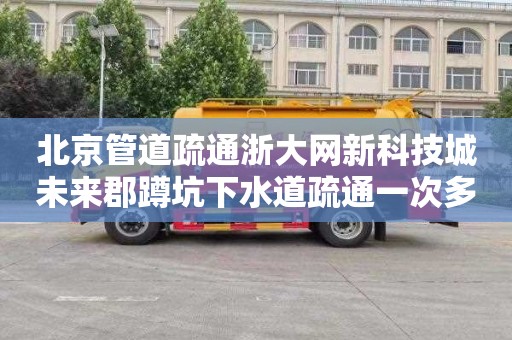 北京管道疏通浙大网新科技城未来郡蹲坑下水道疏通一次多少钱