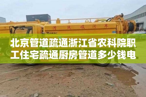 北京管道疏通浙江省农科院职工住宅疏通厨房管道多少钱电话