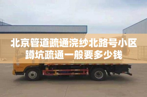 北京管道疏通浣纱北路号小区蹲坑疏通一般要多少钱