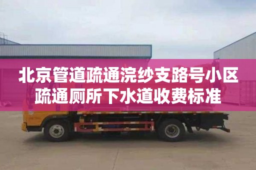 北京管道疏通浣纱支路号小区疏通厕所下水道收费标准