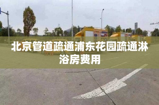 北京管道疏通浦东花园疏通淋浴房费用