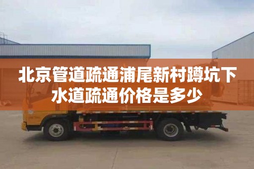 北京管道疏通浦尾新村蹲坑下水道疏通价格是多少