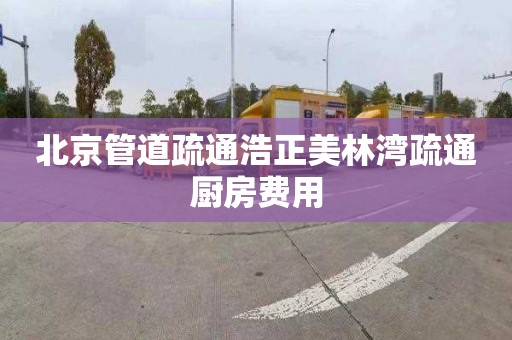 北京管道疏通浩正美林湾疏通厨房费用