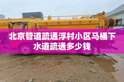 北京管道疏通浮村小区马桶下水道疏通多少钱