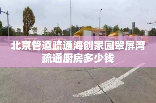 北京管道疏通海创家园翠屏湾疏通厨房多少钱
