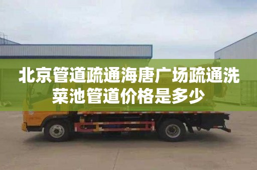 北京管道疏通海唐广场疏通洗菜池管道价格是多少