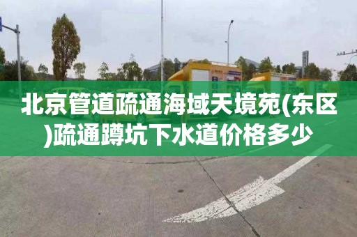 北京管道疏通海域天境苑(东区)疏通蹲坑下水道价格多少