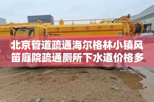 北京管道疏通海尔格林小镇风笛庭院疏通厕所下水道价格多少