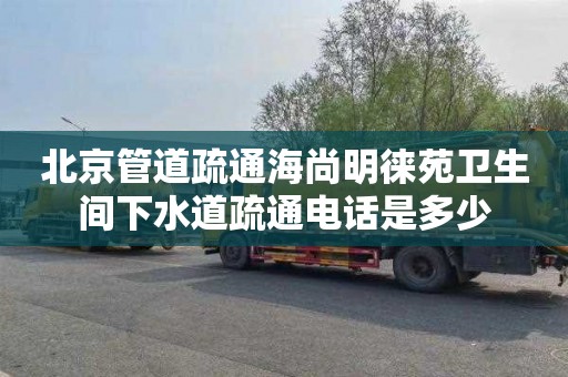 北京管道疏通海尚明徕苑卫生间下水道疏通电话是多少
