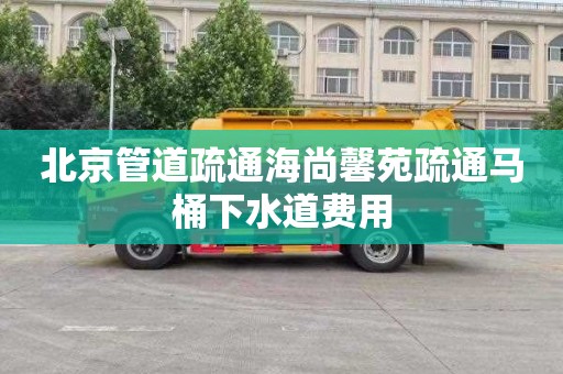 北京管道疏通海尚馨苑疏通马桶下水道费用