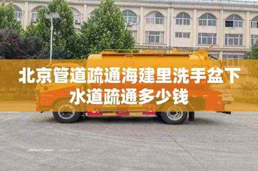 北京管道疏通海建里洗手盆下水道疏通多少钱