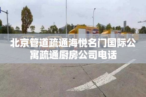 北京管道疏通海悦名门国际公寓疏通厨房公司电话