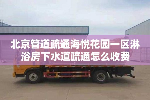 北京管道疏通海悦花园一区淋浴房下水道疏通怎么收费