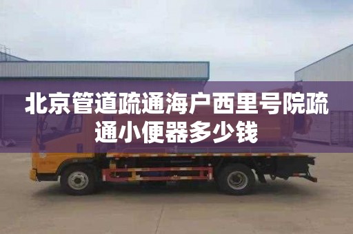 北京管道疏通海户西里号院疏通小便器多少钱