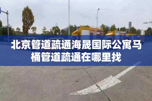 北京管道疏通海晟国际公寓马桶管道疏通在哪里找