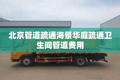 北京管道疏通海景华庭疏通卫生间管道费用