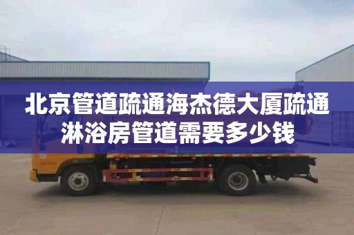 北京管道疏通海杰德大厦疏通淋浴房管道需要多少钱
