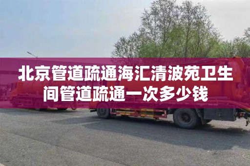 北京管道疏通海汇清波苑卫生间管道疏通一次多少钱