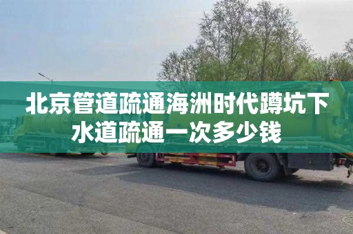 北京管道疏通海洲时代蹲坑下水道疏通一次多少钱