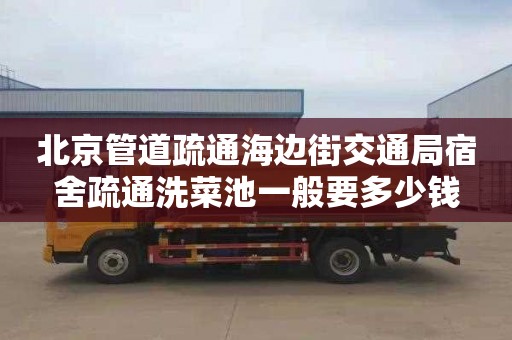 北京管道疏通海边街交通局宿舍疏通洗菜池一般要多少钱