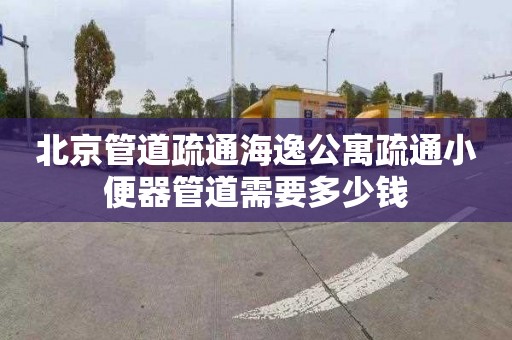 北京管道疏通海逸公寓疏通小便器管道需要多少钱