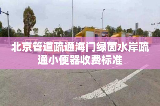 北京管道疏通海门绿茵水岸疏通小便器收费标准