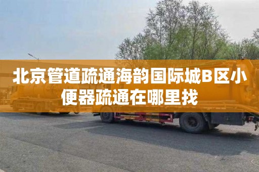 北京管道疏通海韵国际城B区小便器疏通在哪里找