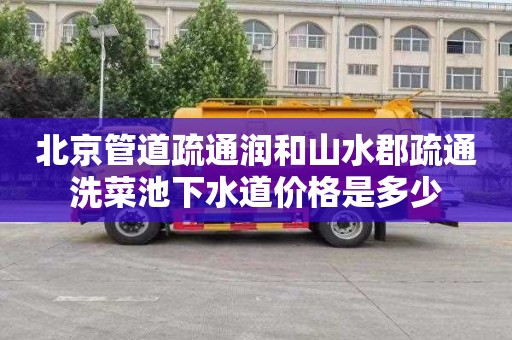 北京管道疏通润和山水郡疏通洗菜池下水道价格是多少
