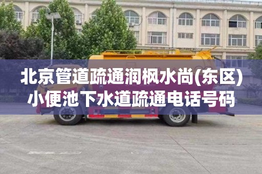 北京管道疏通润枫水尚(东区)小便池下水道疏通电话号码