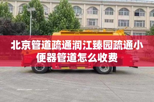 北京管道疏通润江臻园疏通小便器管道怎么收费