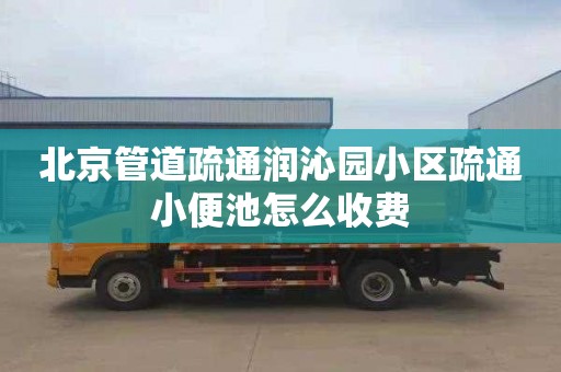 北京管道疏通润沁园小区疏通小便池怎么收费