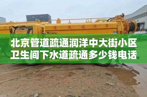 北京管道疏通润洋中大街小区卫生间下水道疏通多少钱电话
