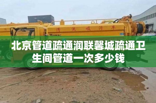北京管道疏通润联馨城疏通卫生间管道一次多少钱