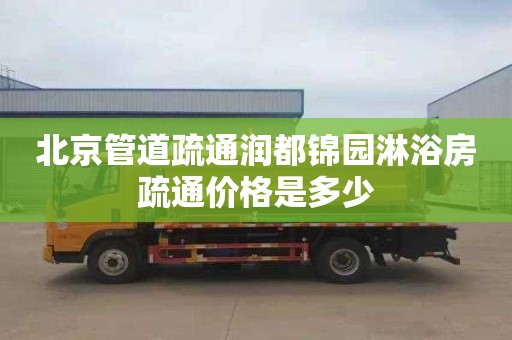 北京管道疏通润都锦园淋浴房疏通价格是多少