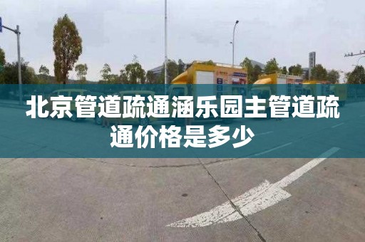 北京管道疏通涵乐园主管道疏通价格是多少