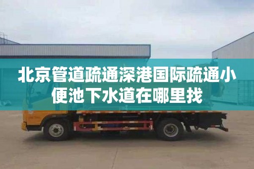 北京管道疏通深港国际疏通小便池下水道在哪里找