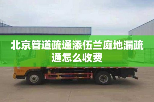 北京管道疏通添伍兰庭地漏疏通怎么收费