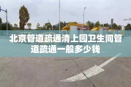 北京管道疏通清上园卫生间管道疏通一般多少钱