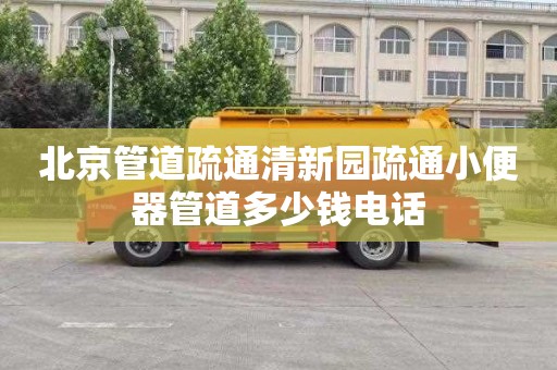 北京管道疏通清新园疏通小便器管道多少钱电话