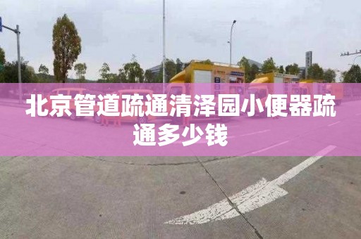 北京管道疏通清泽园小便器疏通多少钱